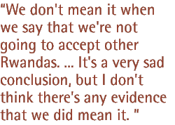 We don't mean it when we say we're not going to accept other Rwandas. � It's a very sad conclusion, but I don't think there's evidence that we did mean it.