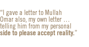 I gave a letter to Mullah Omar also, my own letter � telling him from my personal side to please accept reality